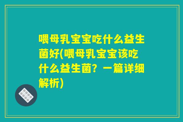 喂母乳宝宝吃什么益生菌好(喂母乳宝宝该吃什么益生菌？一篇详细解析)