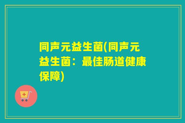 同声元益生菌(同声元益生菌：最佳肠道健康保障)