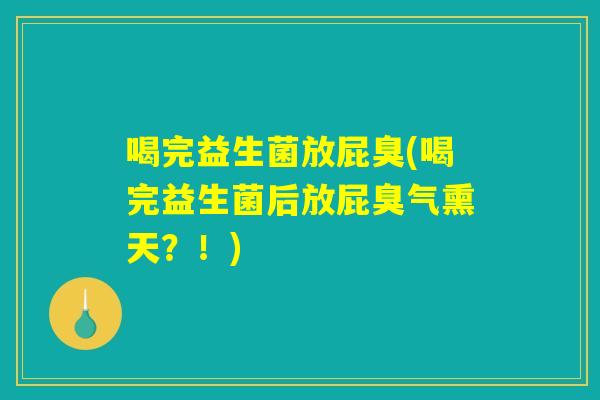 喝完益生菌放屁臭(喝完益生菌后放屁臭气熏天？！)