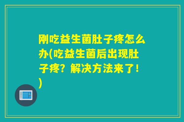 刚吃益生菌肚子疼怎么办(吃益生菌后出现肚子疼？解决方法来了！)