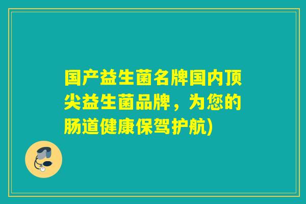 国产益生菌名牌国内顶尖益生菌品牌，为您的肠道健康保驾护航)