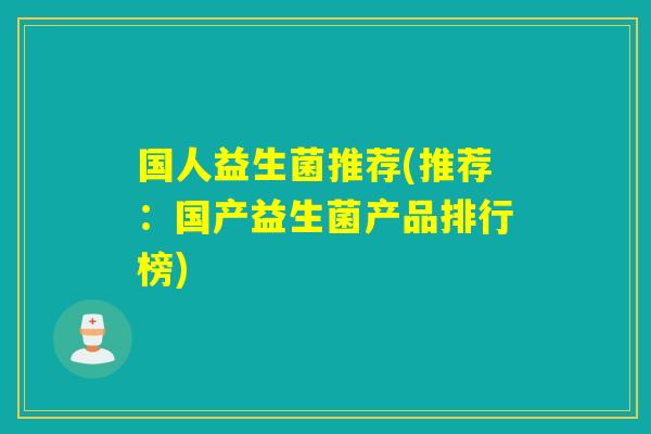 国人益生菌推荐(推荐：国产益生菌产品排行榜)