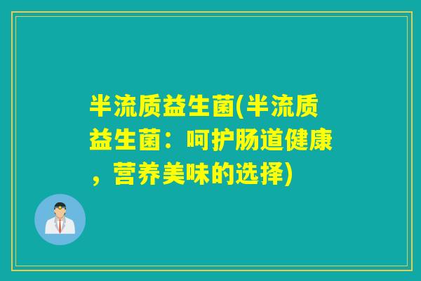 半流质益生菌(半流质益生菌:呵护肠道健康,营养美味的选择) 半流质益生菌(半流质益生菌:呵护肠道健康,营养美味的选择)