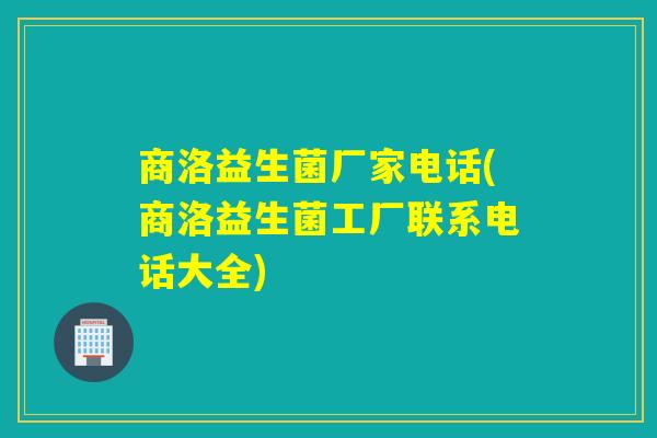 商洛益生菌厂家电话(商洛益生菌工厂联系电话大全) 商洛益生菌厂家电话(商洛益生菌工厂联系电话大全)