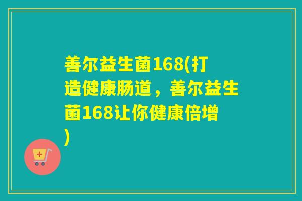 善尔益生菌168(打造健康肠道，善尔益生菌168让你健康倍增)