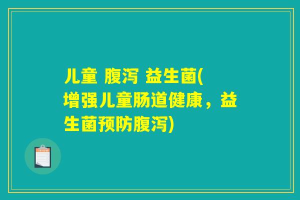 儿童 益生菌(增强儿童肠道健康,益生菌) 儿童 益生菌(增强儿童肠道健康,益生菌)