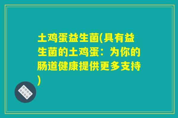 土鸡蛋益生菌(具有益生菌的土鸡蛋：为你的肠道健康提供更多支持)