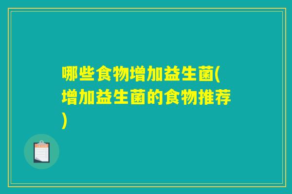 哪些食物增加益生菌(增加益生菌的食物推荐) 哪些食物增加益生菌(增加益生菌的食物推荐)