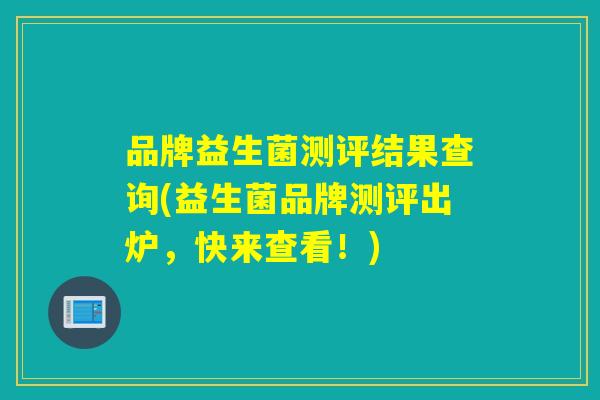 品牌益生菌测评结果查询(益生菌品牌测评出炉，快来查看！)