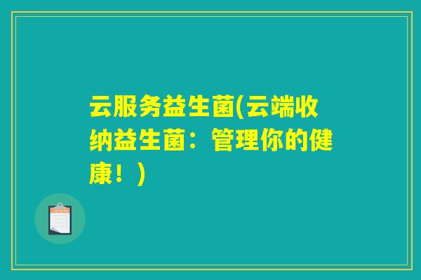 云服务益生菌(云端收纳益生菌:管理你的健康!) 云服务益生菌(云端收纳益生菌:管理你的健康!)