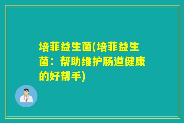 培菲益生菌(培菲益生菌：帮助维护肠道健康的好帮手)