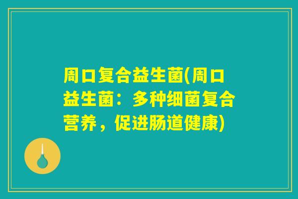 周口复合益生菌(周口益生菌：多种细菌复合营养，促进肠道健康)