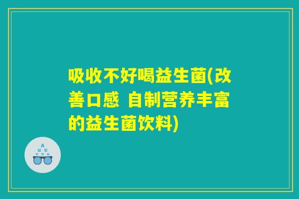 吸收不好喝益生菌(改善口感 自制营养丰富的益生菌饮料)