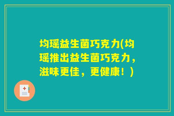 均瑶益生菌巧克力(均瑶推出益生菌巧克力,滋味更佳,更健康!) 均瑶益生菌巧克力(均瑶推出益生菌巧克力,滋味更佳,更健康!)