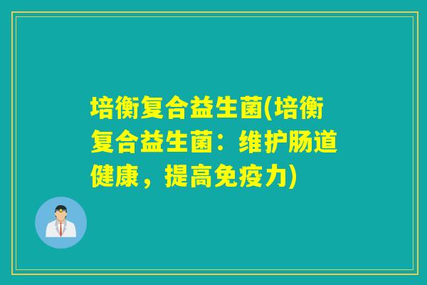 培衡复合益生菌(培衡复合益生菌：维护肠道健康，提高免疫力)