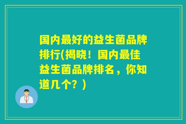 国内最好的益生菌品牌排行(揭晓！国内最佳益生菌品牌排名，你知道几个？)