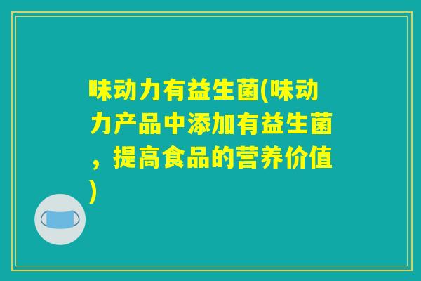 味动力有益生菌(味动力产品中添加有益生菌,提高食品的营养价值) 味动力有益生菌(味动力产品中添加有益生菌,提高食品的营养价值)