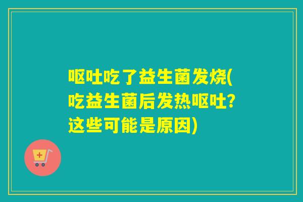 吃了益生菌发烧(吃益生菌后发热?这些可能是原因) 吃了益生菌发烧(吃益生菌后发热?这些可能是原因)