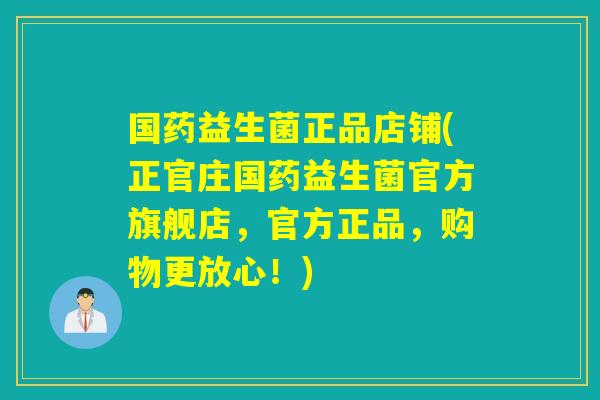 国药益生菌正品店铺(正官庄国药益生菌官方旗舰店,官方正品,购物更放心!) 国药益生菌正品店铺(正官庄国药益生菌官方旗舰店,官方正品,购物更放心!)