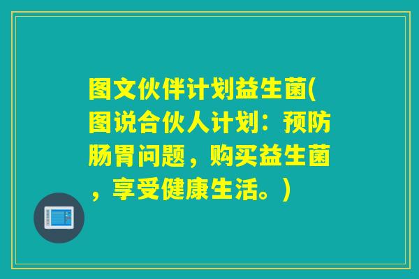 图文伙伴计划益生菌(图说合伙人计划:肠胃问题,购买益生菌,享受健康生活。) 图文伙伴计划益生菌(图说合伙人计划:肠胃问题,购买益生菌,享受健康生活。)