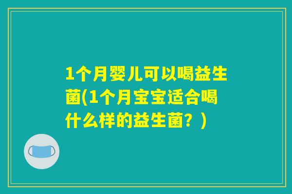 1个月婴儿可以喝益生菌(1个月宝宝适合喝什么样的益生菌？)