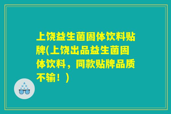 上饶益生菌固体饮料贴牌(上饶出品益生菌固体饮料，同款贴牌品质不输！)