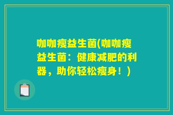 咖咖瘦益生菌(咖咖瘦益生菌：健康减肥的利器，助你轻松瘦身！)