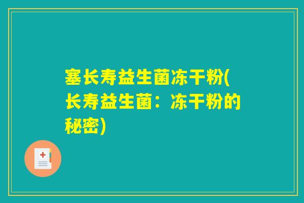 塞长寿益生菌冻干粉(长寿益生菌:冻干粉的秘密) 塞长寿益生菌冻干粉(长寿益生菌:冻干粉的秘密)
