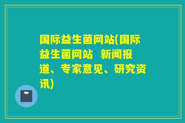 国际益生菌网站(国际益生菌网站  新闻报道、专家意见、研究资讯)