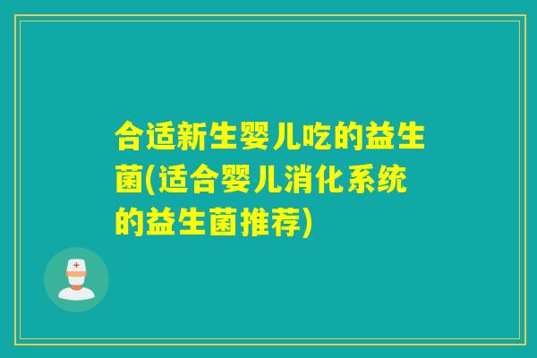 合适新生婴儿吃的益生菌(适合婴儿消化系统的益生菌推荐)
