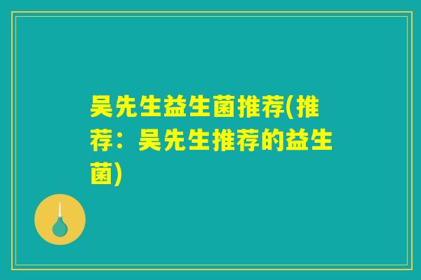吴先生益生菌推荐(推荐：吴先生推荐的益生菌)