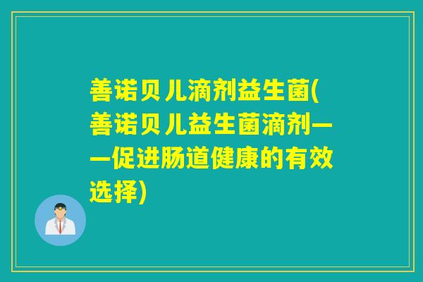 善诺贝儿滴剂益生菌(善诺贝儿益生菌滴剂——促进肠道健康的有效选择)