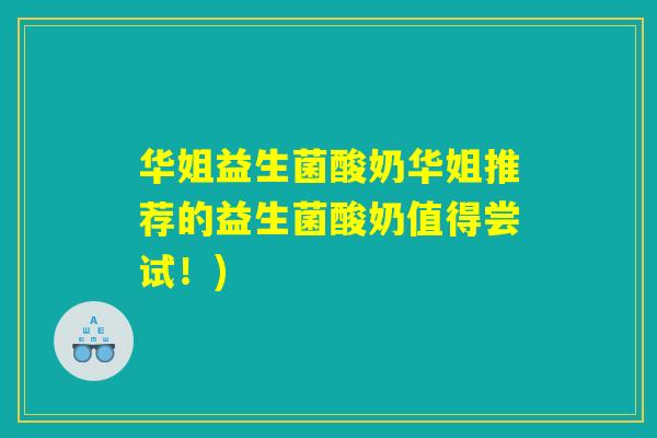 华姐益生菌酸奶华姐推荐的益生菌酸奶值得尝试！)