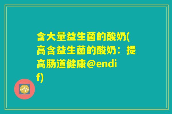 含大量益生菌的酸奶(高含益生菌的酸奶：提高肠道健康@endif)