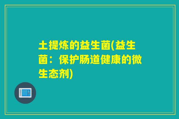 土提炼的益生菌(益生菌：保护肠道健康的微生态剂)
