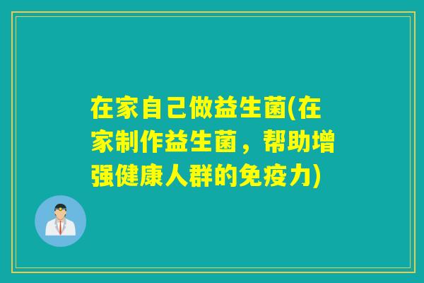 在家自己做益生菌(在家制作益生菌，帮助增强健康人群的免疫力)