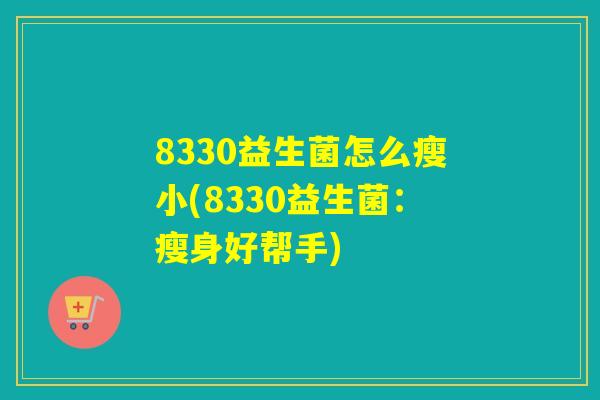 8330益生菌怎么瘦小(8330益生菌：瘦身好帮手)