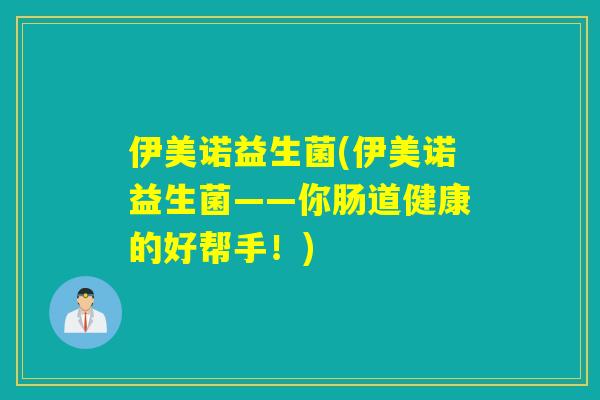 伊美诺益生菌(伊美诺益生菌——你肠道健康的好帮手！)