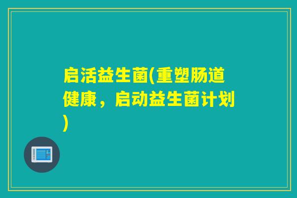 启活益生菌(重塑肠道健康，启动益生菌计划)