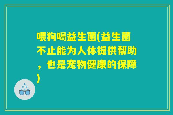 喂狗喝益生菌(益生菌不止能为人体提供帮助,也是宠物健康的保障) 喂狗喝益生菌(益生菌不止能为人体提供帮助,也是宠物健康的保障)