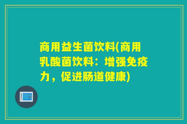 商用益生菌饮料(商用乳酸菌饮料：增强免疫力，促进肠道健康)