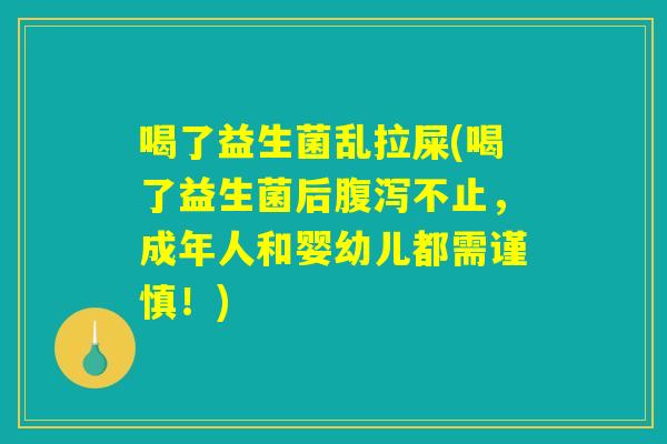 喝了益生菌乱拉屎(喝了益生菌后不止,成年人和婴幼儿都需谨慎!) 喝了益生菌乱拉屎(喝了益生菌后不止,成年人和婴幼儿都需谨慎!)