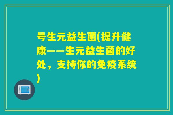 号生元益生菌(提升健康——生元益生菌的好处，支持你的免疫系统)