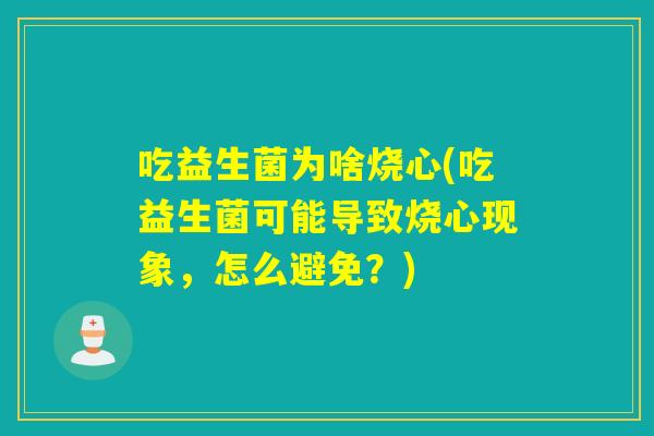吃益生菌为啥烧心(吃益生菌可能导致烧心现象,怎么避免?) 吃益生菌为啥烧心(吃益生菌可能导致烧心现象,怎么避免?)