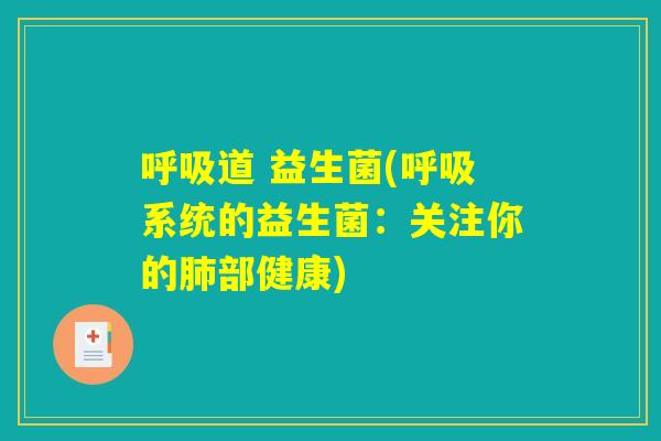 呼吸道 益生菌(呼吸系统的益生菌：关注你的肺部健康)