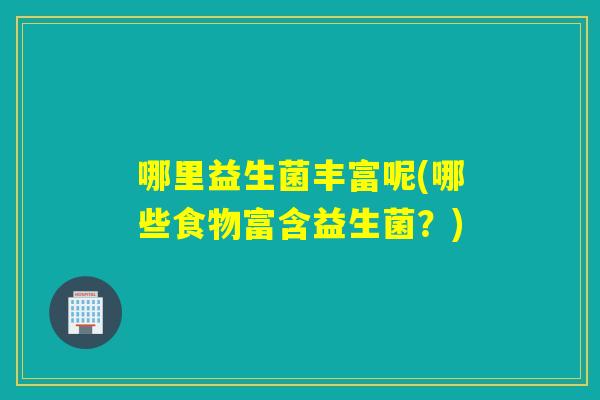 哪里益生菌丰富呢(哪些食物富含益生菌？)