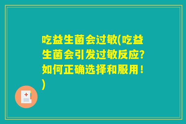 吃益生菌会(吃益生菌会引发反应?如何正确选择和服用!) 吃益生菌会(吃益生菌会引发反应?如何正确选择和服用!)