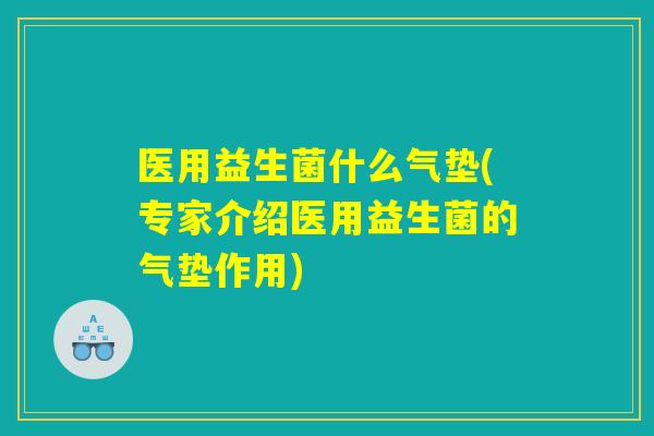 医用益生菌什么气垫(专家介绍医用益生菌的气垫作用) 医用益生菌什么气垫(专家介绍医用益生菌的气垫作用)
