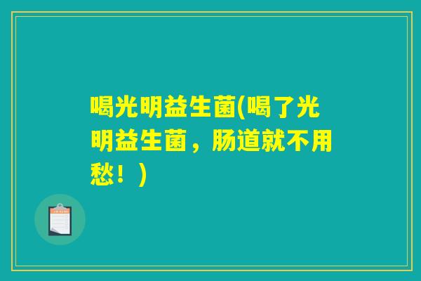 喝光明益生菌(喝了光明益生菌，肠道就不用愁！)