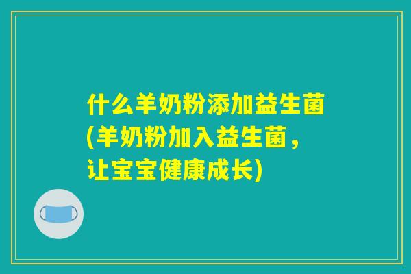 什么羊奶粉添加益生菌(羊奶粉加入益生菌，让宝宝健康成长)